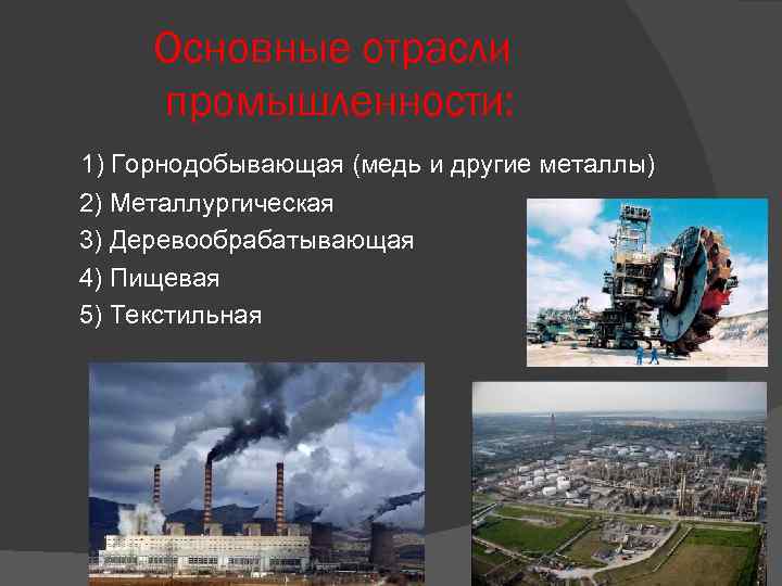   Основные отрасли   промышленности: 1) Горнодобывающая (медь и другие металлы) 2)