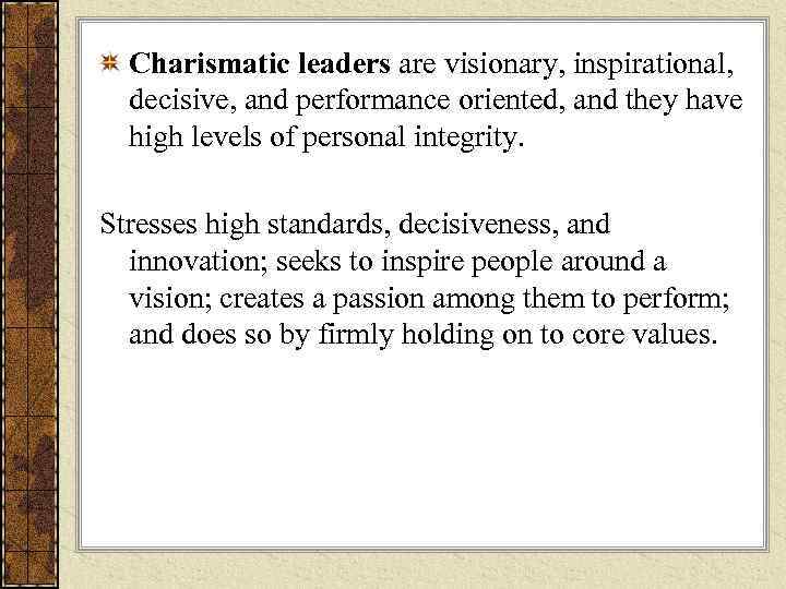   Charismatic leaders are visionary, inspirational,  decisive, and performance oriented, and they