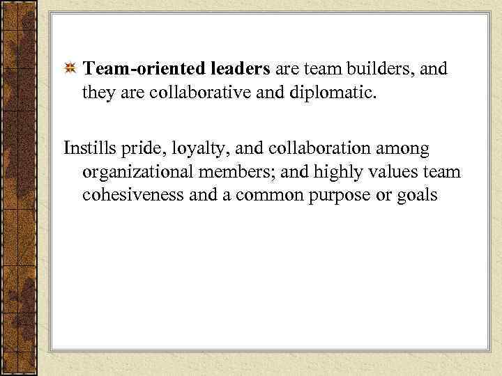  Team-oriented leaders are team builders, and  they are collaborative and diplomatic. 