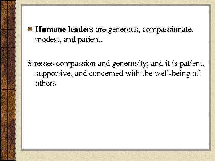  Humane leaders are generous, compassionate,  modest, and patient.  Stresses compassion and