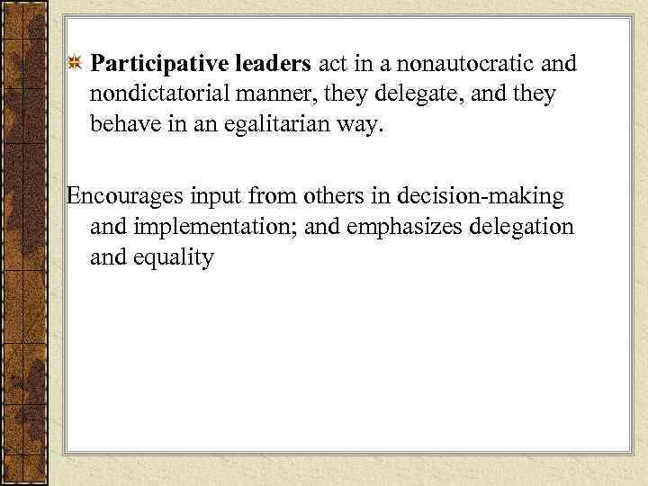  Participative leaders act in a nonautocratic and  nondictatorial manner, they delegate, and