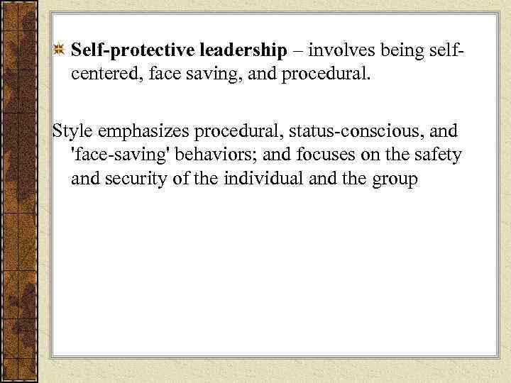  Self-protective leadership – involves being self-  centered, face saving, and procedural. 
