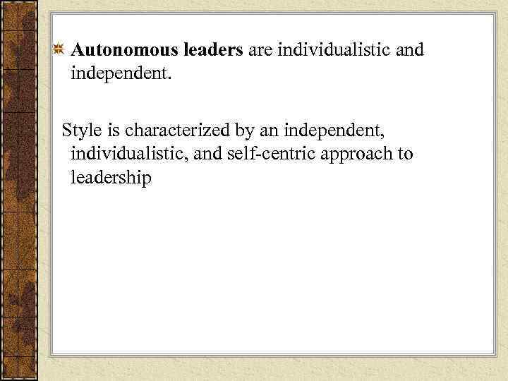  Autonomous leaders are individualistic and  independent. Style is characterized by an independent,