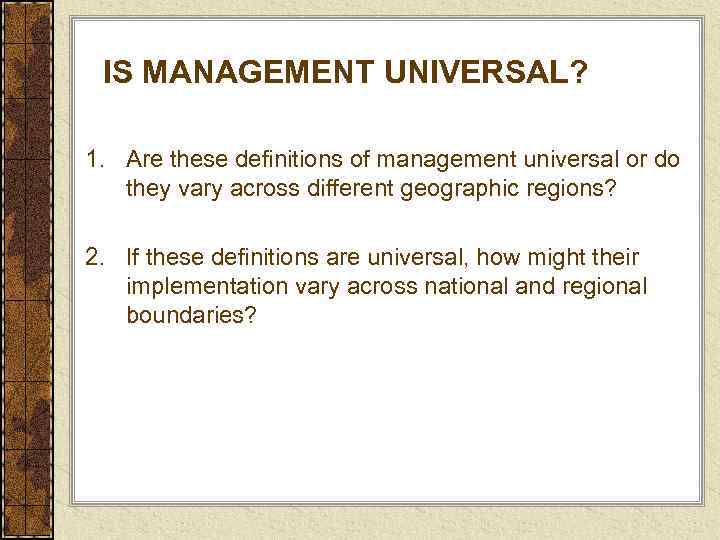  IS MANAGEMENT UNIVERSAL?  1. Are these definitions of management universal or do
