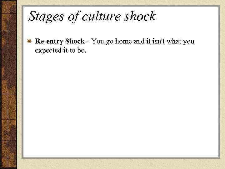 Stages of culture shock Re-entry Shock - You go home and it isn't what