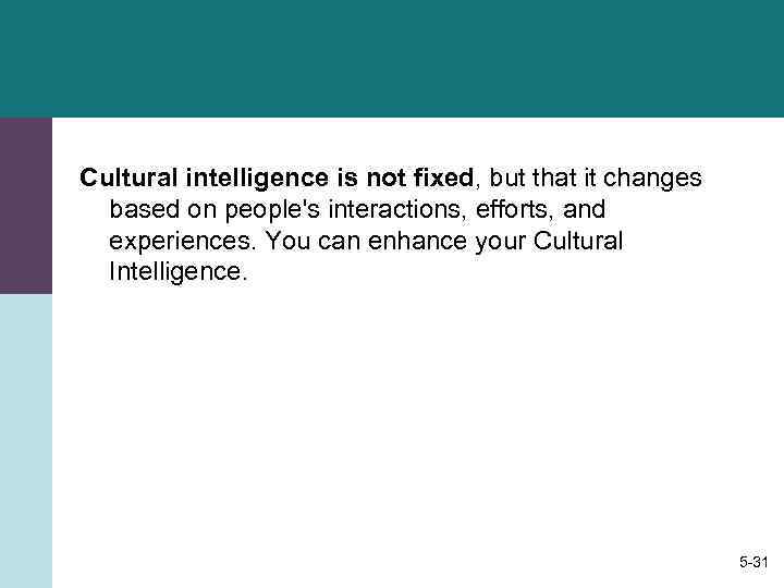 Cultural intelligence is not fixed, but that it changes  based on people's interactions,