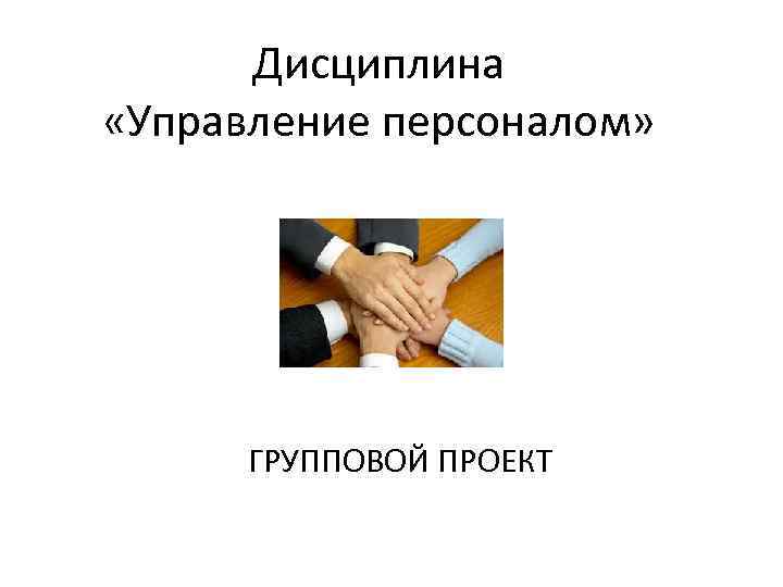  Дисциплина «Управление персоналом»  ГРУППОВОЙ ПРОЕКТ 