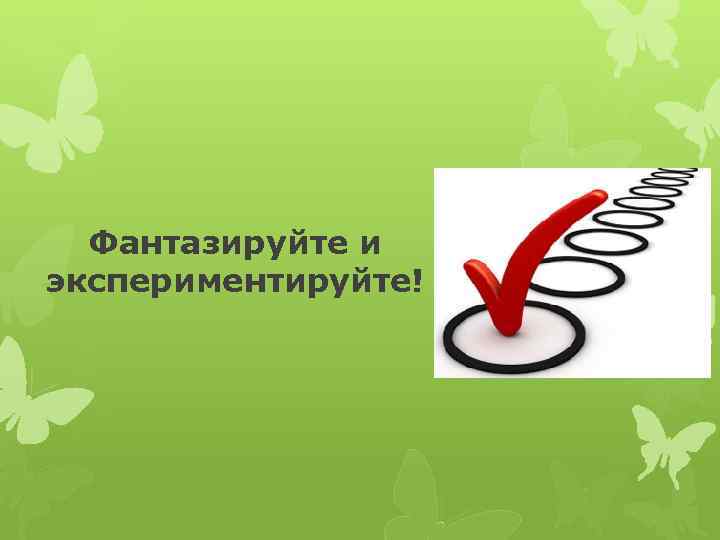  Фантазируйте и экспериментируйте! 