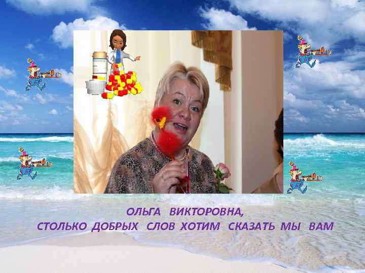   ОЛЬГА ВИКТОРОВНА, СТОЛЬКО ДОБРЫХ СЛОВ ХОТИМ СКАЗАТЬ МЫ ВАМ 