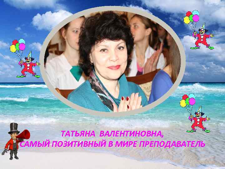  ТАТЬЯНА ВАЛЕНТИНОВНА, САМЫЙ ПОЗИТИВНЫЙ В МИРЕ ПРЕПОДАВАТЕЛЬ 