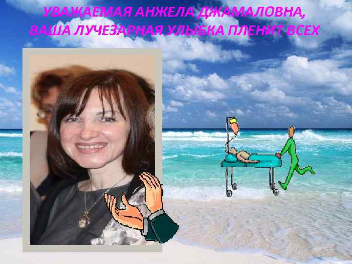  УВАЖАЕМАЯ АНЖЕЛА ДЖАМАЛОВНА, ВАША ЛУЧЕЗАРНАЯ УЛЫБКА ПЛЕНИТ ВСЕХ 