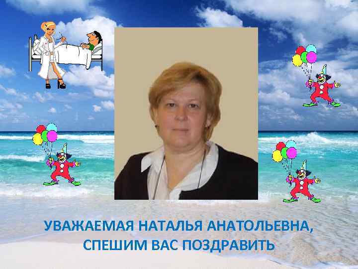 УВАЖАЕМАЯ НАТАЛЬЯ АНАТОЛЬЕВНА, СПЕШИМ ВАС ПОЗДРАВИТЬ 