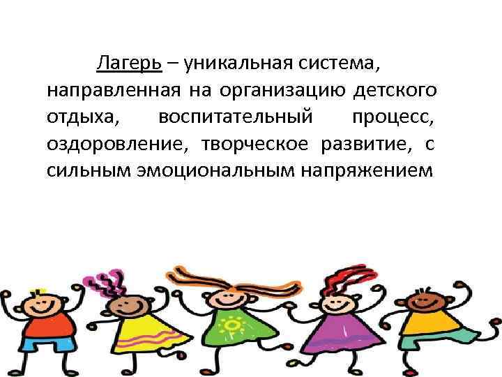  Лагерь – уникальная система, направленная на организацию детского отдыха, воспитательный процесс, оздоровление, творческое