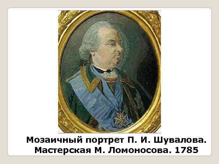 Мозаичный портрет П. И. Шувалова.  Мастерская М. Ломоносова. 1785 