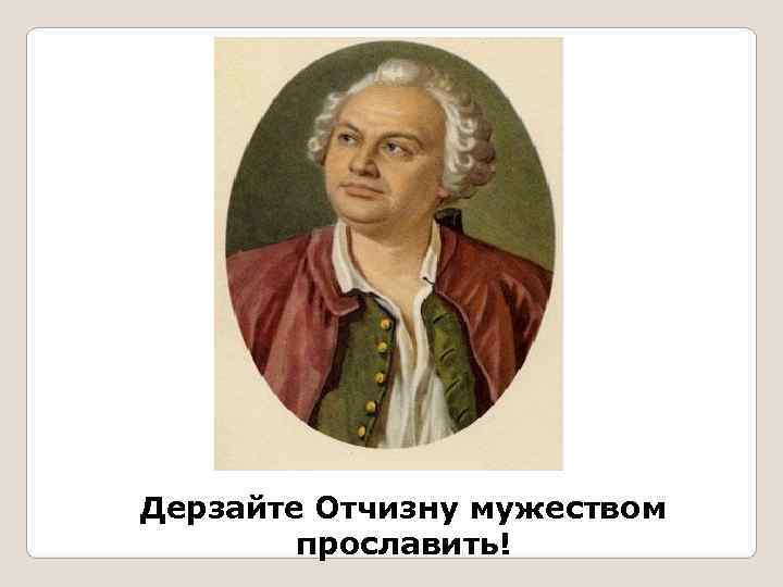 Дерзайте Отчизну мужеством   прославить! 