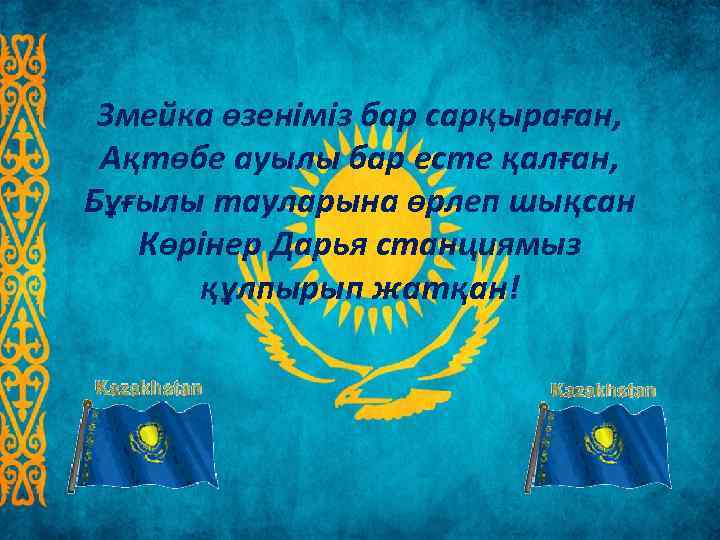 Змейка өзеніміз бар сарқыраған,  Ақтөбе ауылы бар есте қалған, Бұғылы тауларына өрлеп