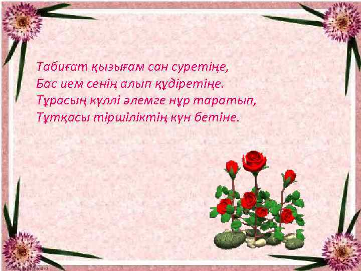 Табиғат қызығам сан суретіңе, Бас ием сенің алып құдіретіңе. Тұрасың күллі әлемге нұр таратып,