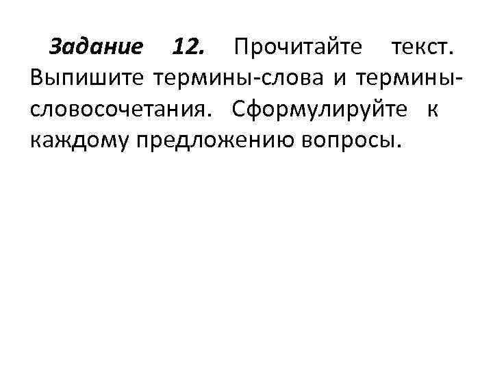  Задание 12. Прочитайте текст.   Выпишите термины-слова и термины- словосочетания.  Сформулируйте