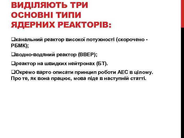 ВИДІЛЯЮТЬ ТРИ ОСНОВНІ ТИПИ ЯДЕРНИХ РЕАКТОРІВ: qканальний реактор високої потужності (скорочено - РБМК); qводно-водяний