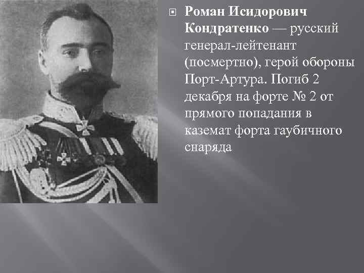   Роман Исидорович Кондратенко — русский генерал-лейтенант (посмертно), герой обороны Порт-Артура. Погиб 2