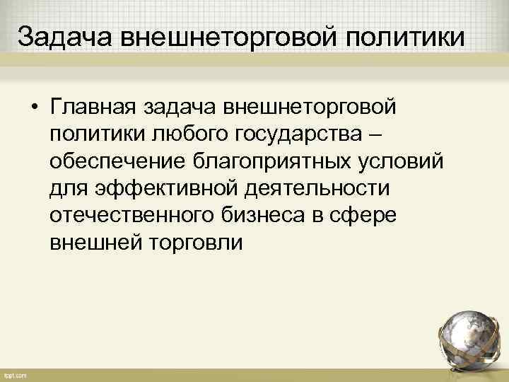 Задача внешнеторговой политики  • Главная задача внешнеторговой  политики любого государства – 