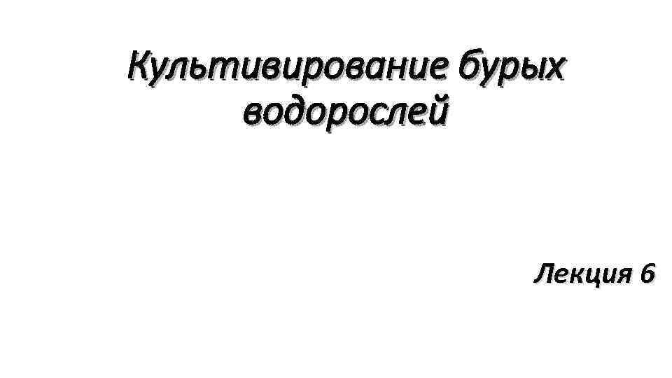 Культивирование бурых водорослей     Лекция 6 