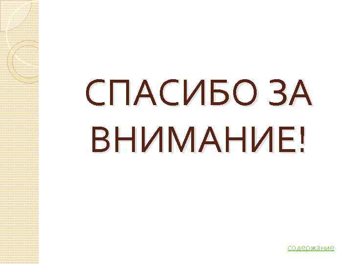 СПАСИБО ЗА ВНИМАНИЕ!  содержание 