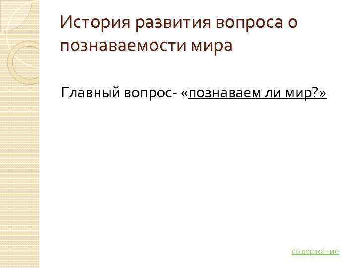 История развития вопроса о познаваемости мира Главный вопрос- «познаваем ли мир? »  