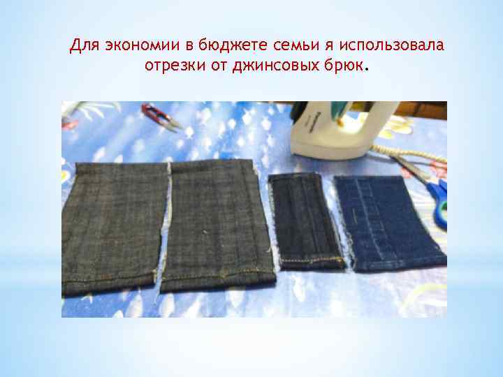 Для экономии в бюджете семьи я использовала   отрезки от джинсовых брюк. 