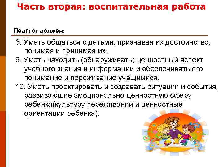 Часть вторая: воспитательная работа Педагог должен: 8. Уметь общаться с детьми, признавая их достоинство,