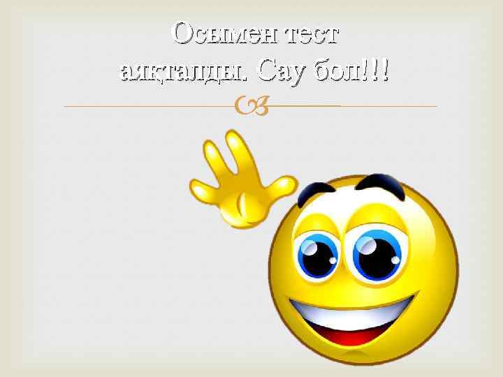   Осымен тест аяқталды. Сау бол!!!  