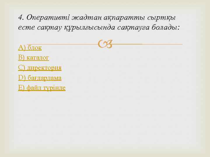 4. Оперативті жадтан ақпаратты сыртқы есте сақтау құрылғысында сақтауға болады:  A) блок 