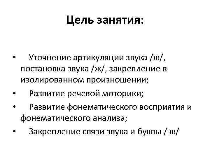   Цель занятия:  •  Уточнение артикуляции звука /ж/,  постановка звука