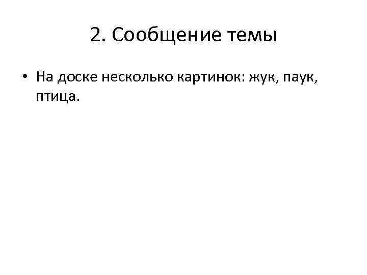    2. Сообщение темы • На доске несколько картинок: жук, паук, 