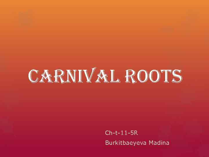 Carnival roots  Ch-t-11 -5 R  Burkitbaeyeva Madina 
