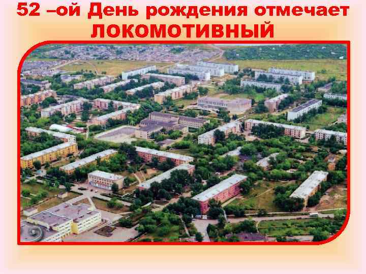 52 –ой День рождения отмечает ЛОКОМОТИВНЫЙ 52 –ой День рождения отмечает ЛОКОМОТИВНЫЙ