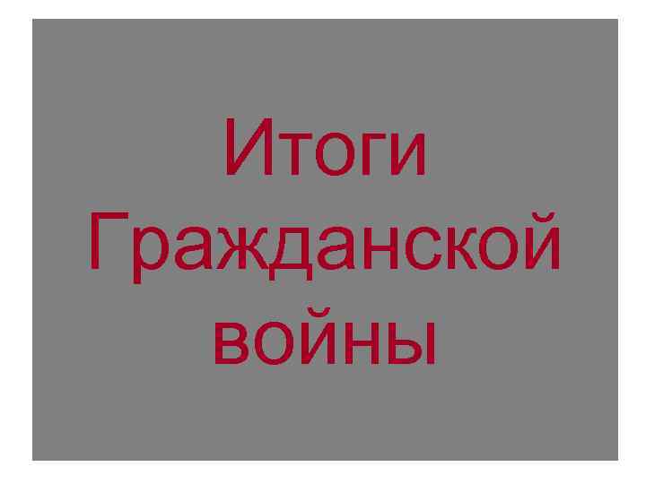 Итоги Гражданской войны Итоги Гражданской войны