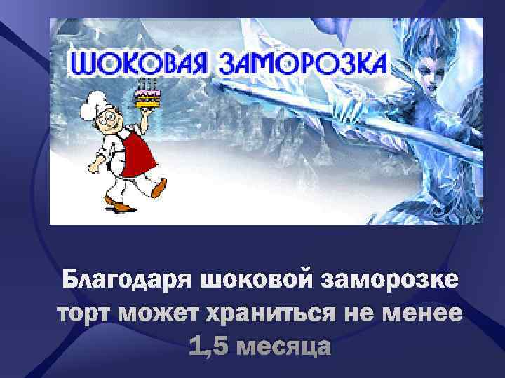 Благодаря шоковой заморозке торт может храниться не менее   1, 5 месяца 