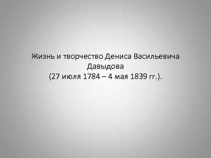 Жизнь и творчество Дениса Васильевича    Давыдова (27 июля 1784 – 4