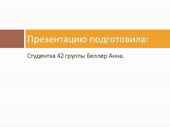 Презентацию подготовила: Студентка 42 группы Беллер Анна. 