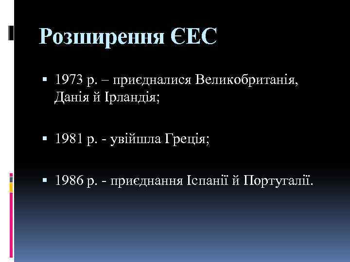Розширення ЄЕС  1973 р. – приєдналися Великобританія, Данія й Ірландія; 1981 р. -
