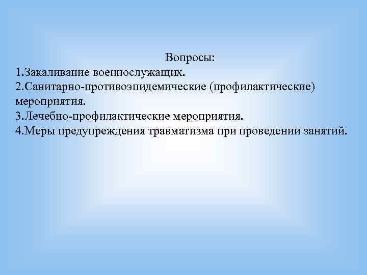Вопросы: 1. Закаливание военнослужащих. 2. Санитарно-противоэпидемические (профилактические) мероприятия. Вопросы: 1. Закаливание военнослужащих. 2. Санитарно-противоэпидемические (профилактические) мероприятия.