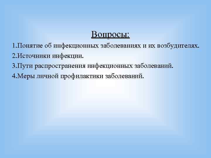 Вопросы: 1. Понятие об инфекционных заболеваниях и их возбудителях. 2. Вопросы: 1. Понятие об инфекционных заболеваниях и их возбудителях. 2.