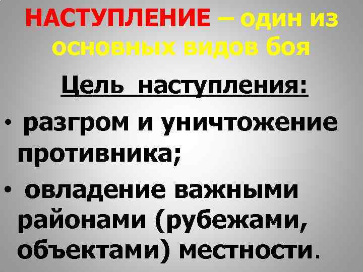  НАСТУПЛЕНИЕ – один из  основных видов боя  Цель наступления:  •