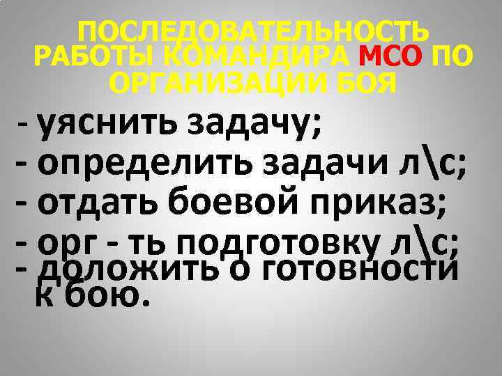   ПОСЛЕДОВАТЕЛЬНОСТЬ РАБОТЫ КОМАНДИРА МСО ПО ОРГАНИЗАЦИИ БОЯ - уяснить задачу; - определить