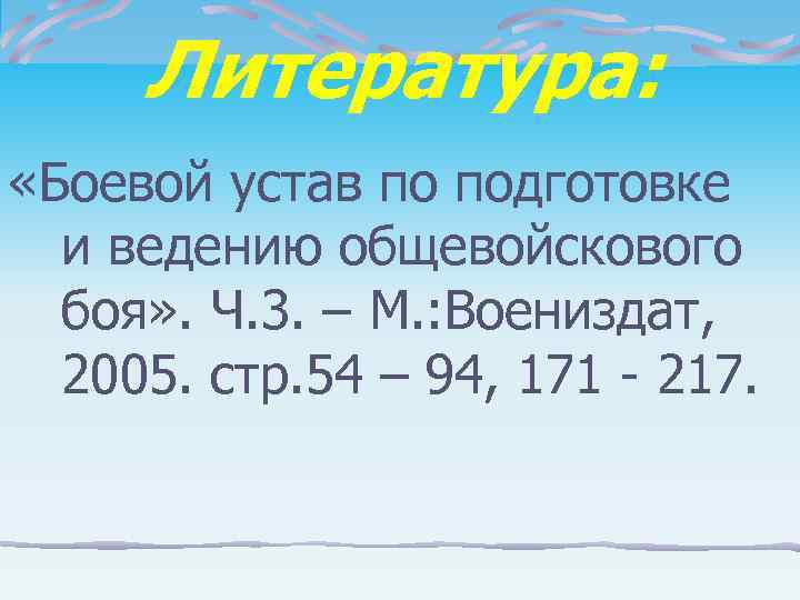  Литература:  «Боевой устав по подготовке  и ведению общевойскового  боя» .