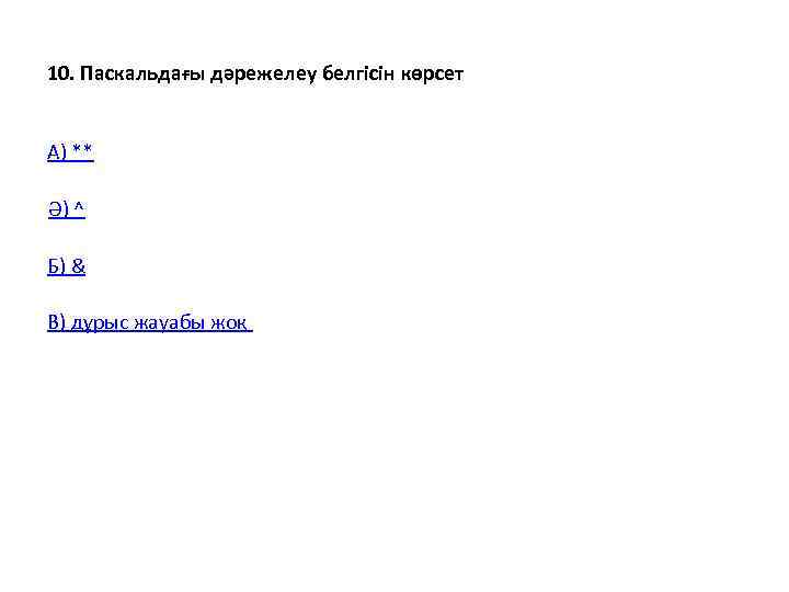10. Паскальдағы дәрежелеу белгісін көрсет  А) **  Ә) ^  Б) &
