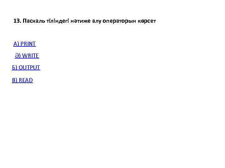 13. Паскаль тіліндегі нәтиже алу операторын көрсет  А) PRINT  Ә) WRITE Б)