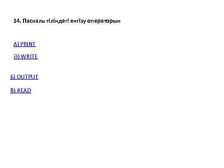  14. Паскаль тіліндегі енгізу операторын А) PRINT  Ә) WRITE  Б) OUTPUT