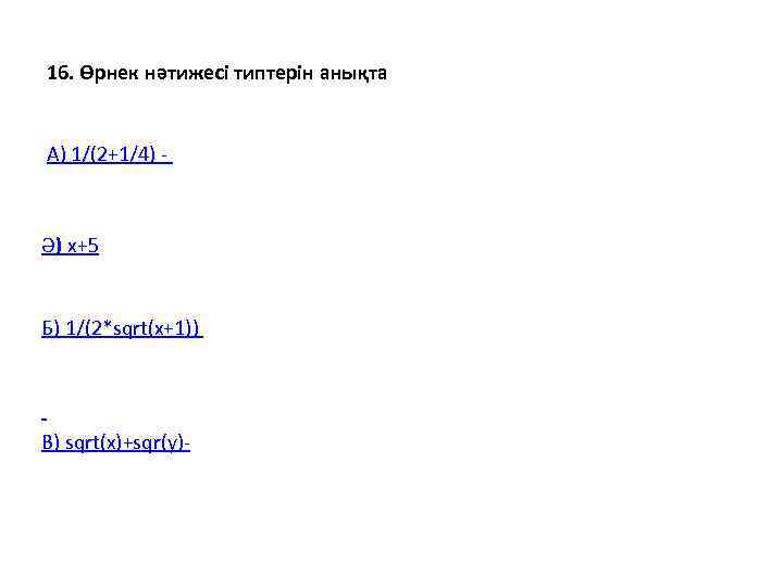 16. Өрнек нәтижесі типтерін анықта  А) 1/(2+1/4) - Ә) x+5  Б) 1/(2*sqrt(x+1))